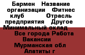 Бармен › Название организации ­ Фитнес-клуб CITRUS › Отрасль предприятия ­ Другое › Минимальный оклад ­ 7 500 - Все города Работа » Вакансии   . Мурманская обл.,Апатиты г.